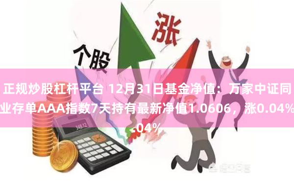 正规炒股杠杆平台 12月31日基金净值：万家中证同业存单AAA指数7天持有最新净值1.0606，涨0.04%