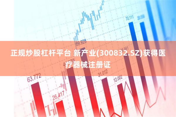 正规炒股杠杆平台 新产业(300832.SZ)获得医疗器械注册证