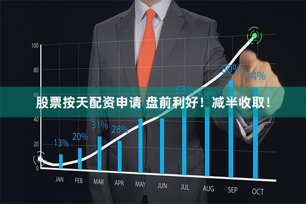 股票按天配资申请 盘前利好！减半收取！