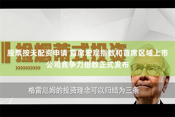 股票按天配资申请 首席宏观指数和首席区域上市公司竞争力指数正式发布
