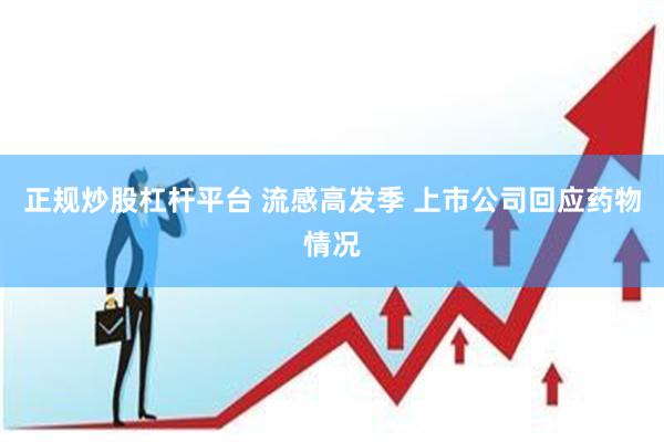 正规炒股杠杆平台 流感高发季 上市公司回应药物情况