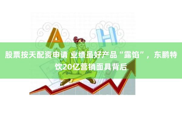 股票按天配资申请 业绩虽好产品“露馅”，东鹏特饮20亿营销面具背后
