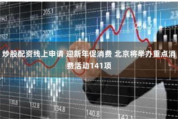炒股配资线上申请 迎新年促消费 北京将举办重点消费活动141项
