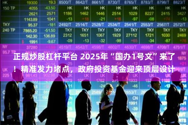 正规炒股杠杆平台 2025年“国办1号文”来了！精准发力堵点，政府投资基金迎来顶层设计