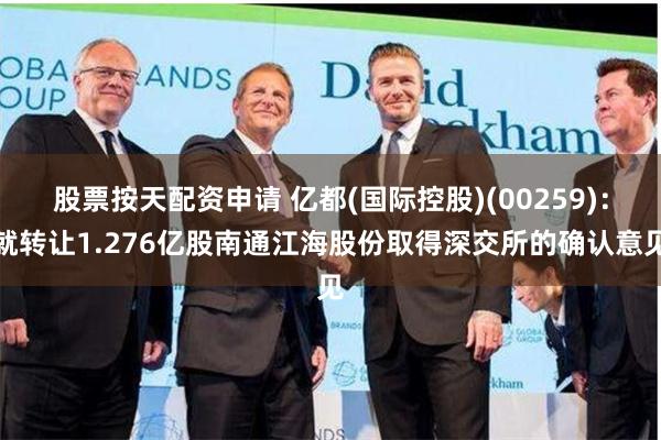 股票按天配资申请 亿都(国际控股)(00259)：就转让1.276亿股南通江海股份取得深交所的确认意见