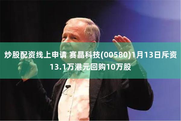 炒股配资线上申请 赛晶科技(00580)1月13日斥资13.1万港元回购10万股