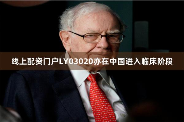 线上配资门户LY03020亦在中国进入临床阶段
