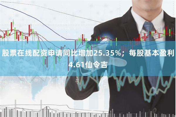 股票在线配资申请同比增加25.35%；每股基本盈利4.61仙令吉