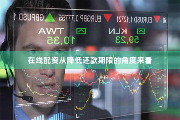 在线配资从降低还款期限的角度来看