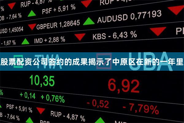 股票配资公司签约的成果揭示了中原区在新的一年里