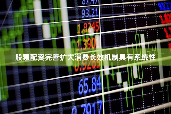 股票配资　　完善扩大消费长效机制具有系统性