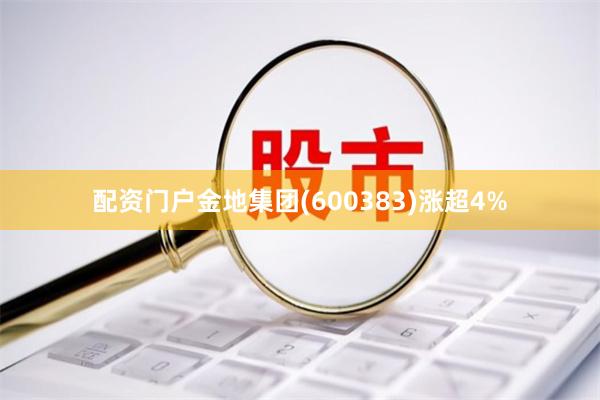 配资门户金地集团(600383)涨超4%