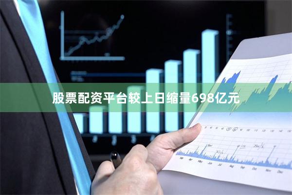 股票配资平台较上日缩量698亿元