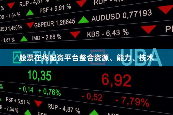 股票在线配资平台整合资源、能力、技术