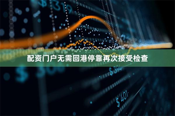 配资门户无需回港停靠再次接受检查