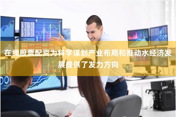 在线股票配资为科学谋划产业布局和推动水经济发展提供了发力方向
