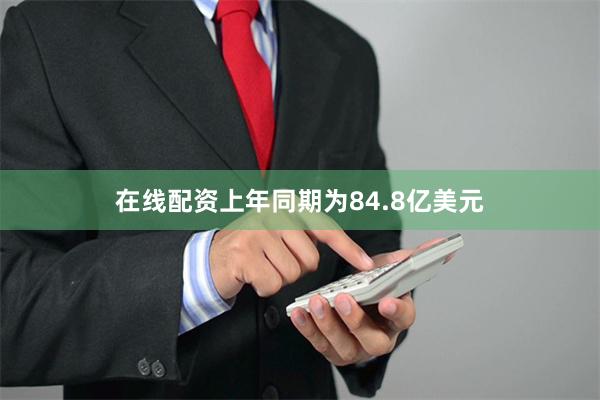 在线配资上年同期为84.8亿美元