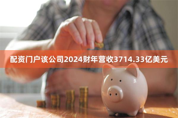 配资门户该公司2024财年营收3714.33亿美元