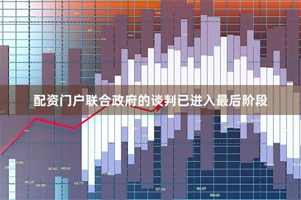 配资门户联合政府的谈判已进入最后阶段