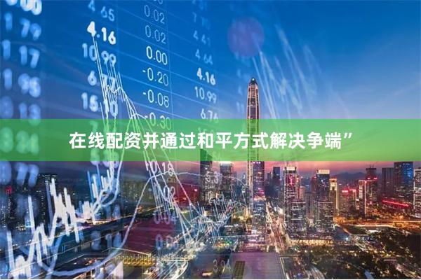 在线配资并通过和平方式解决争端”