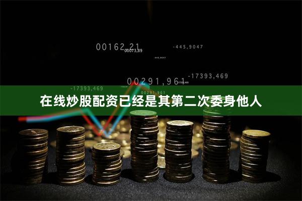 在线炒股配资已经是其第二次委身他人