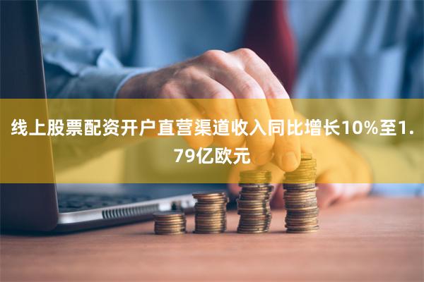 线上股票配资开户直营渠道收入同比增长10%至1.79亿欧元