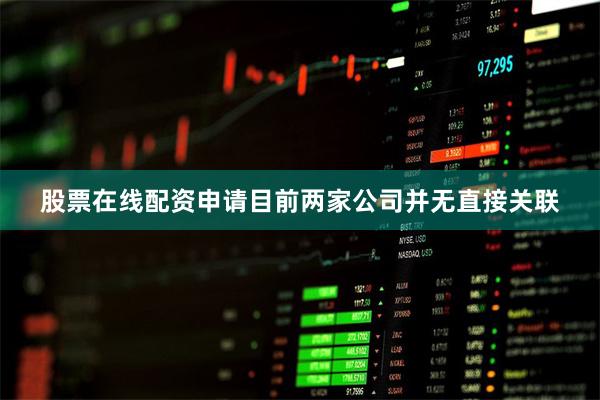 股票在线配资申请目前两家公司并无直接关联