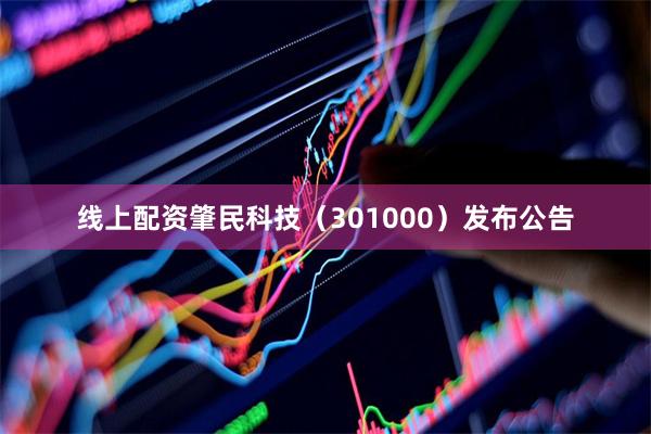 线上配资肇民科技（301000）发布公告