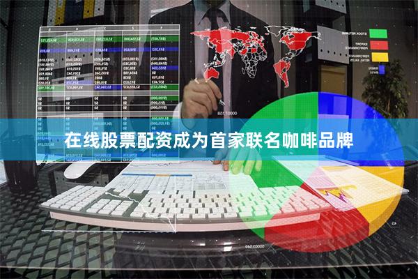 在线股票配资成为首家联名咖啡品牌