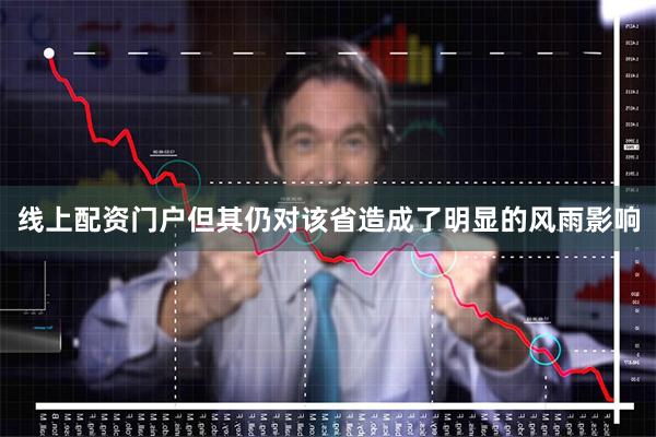 线上配资门户但其仍对该省造成了明显的风雨影响