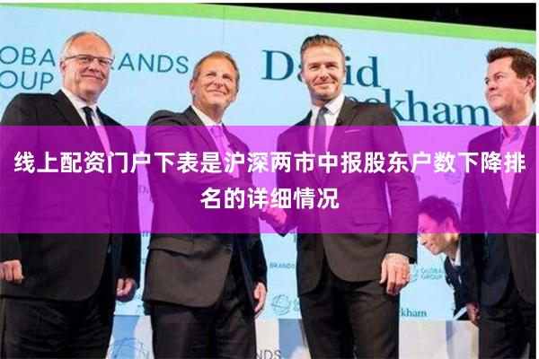 线上配资门户下表是沪深两市中报股东户数下降排名的详细情况