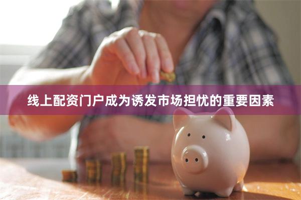 线上配资门户成为诱发市场担忧的重要因素