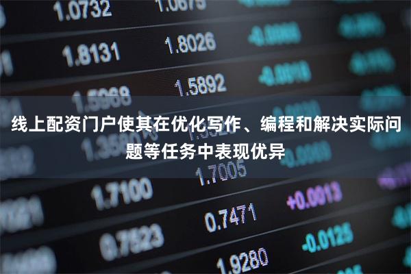 线上配资门户使其在优化写作、编程和解决实际问题等任务中表现优异