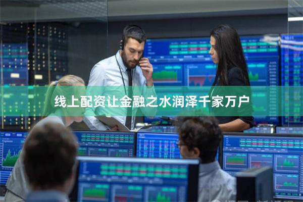 线上配资让金融之水润泽千家万户