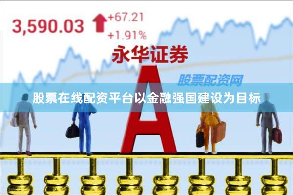 股票在线配资平台以金融强国建设为目标