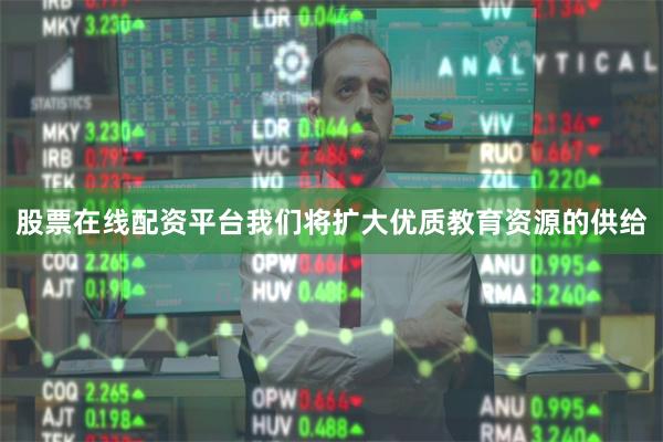 股票在线配资平台我们将扩大优质教育资源的供给