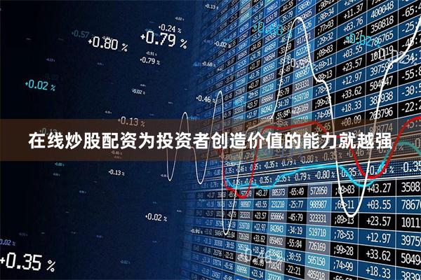 在线炒股配资为投资者创造价值的能力就越强