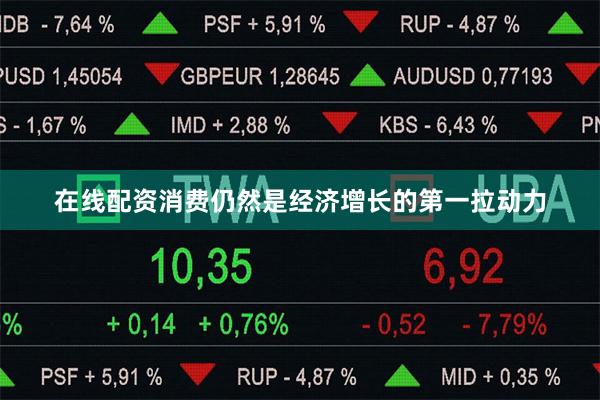 在线配资消费仍然是经济增长的第一拉动力