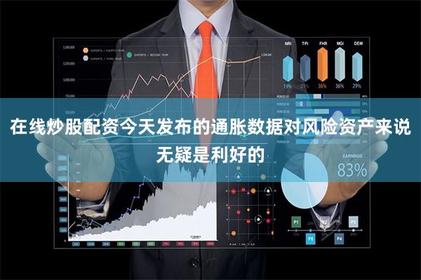 在线炒股配资今天发布的通胀数据对风险资产来说无疑是利好的
