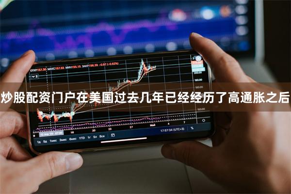炒股配资门户在美国过去几年已经经历了高通胀之后