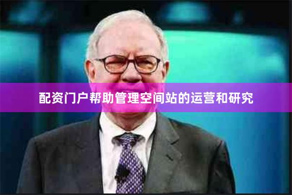配资门户帮助管理空间站的运营和研究