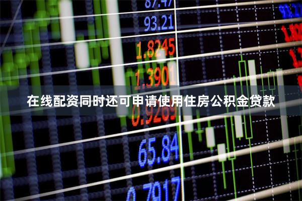 在线配资同时还可申请使用住房公积金贷款