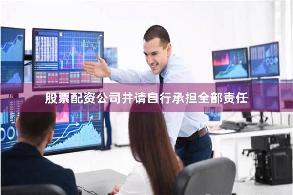 股票配资公司并请自行承担全部责任