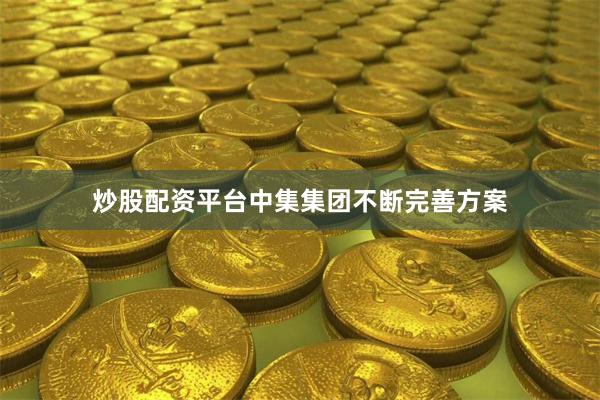 炒股配资平台中集集团不断完善方案