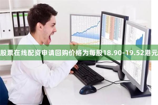 股票在线配资申请回购价格为每股18.90-19.52港元
