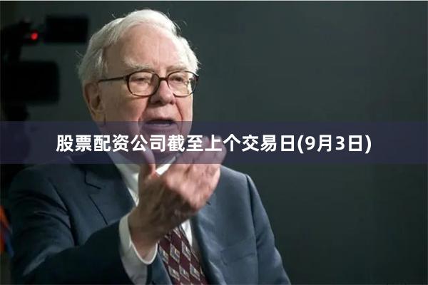 股票配资公司截至上个交易日(9月3日)